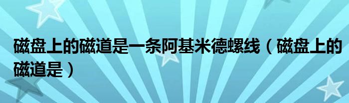 磁盘上的磁道是一条阿基米德螺线(磁盘上的磁道是)