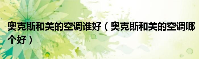 奥克斯和美的空调谁好(奥克斯和美的空调哪个好)