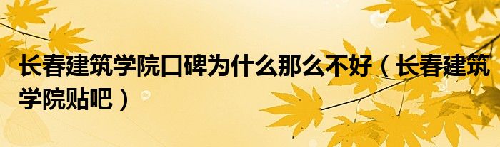 长春建筑学院口碑为什么那么不好(长春建筑学院贴吧)