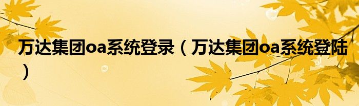 万达集团oa系统登录(万达集团oa系统登陆)