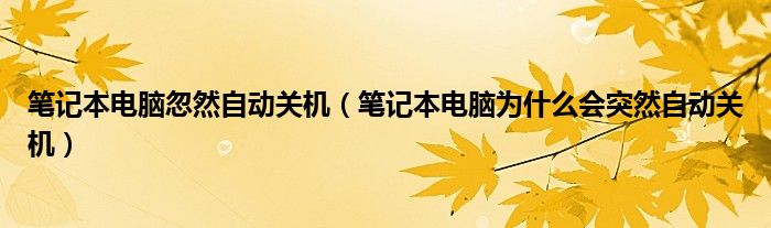 笔记本电脑忽然自动关机(笔记本电脑为什么会突然自动关机)