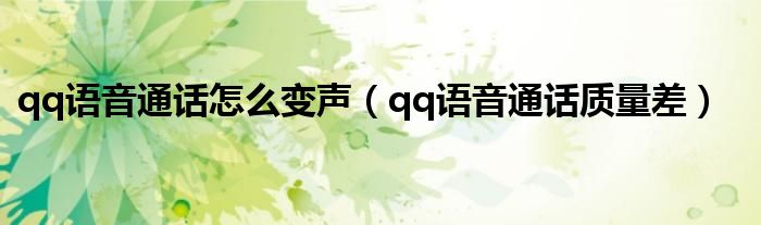 qq语音通话怎么变声(qq语音通话质量差)