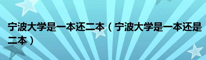 宁波大学是一本还二本(宁波大学是一本还是二本)