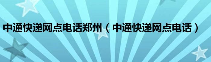 中通快递网点电话郑州(中通快递网点电话)