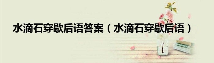 水滴石穿歇后语答案(水滴石穿歇后语)