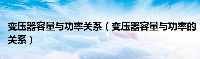 变压器容量与功率关系(变压器容量与功率的关系)