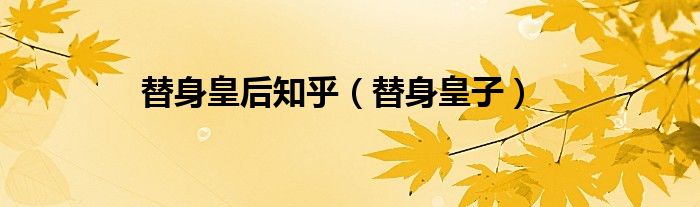 替身皇后知乎(替身皇子)