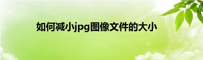 如何减小jpg图像文件的大小