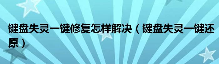 键盘失灵一键修复怎样解决(键盘失灵一键还原)