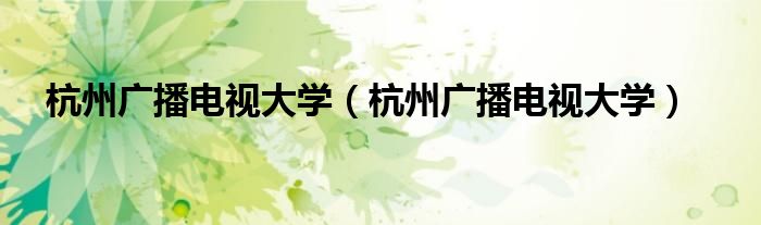 杭州广播电视大学(杭州广播电视大学)