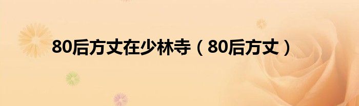80后方丈在少林寺(80后方丈)