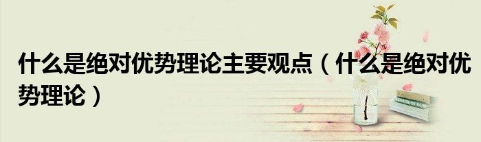什么是绝对优势理论主要观点(什么是绝对优势理论)