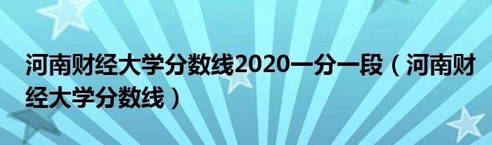 河南财经大学分数线2020一分一段(河南财经大学分数线)