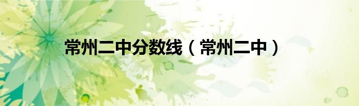 常州二中分数线(常州二中)