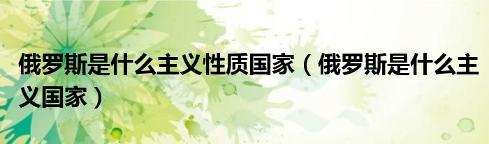 俄罗斯是什么主义性质国家(俄罗斯是什么主义国家)