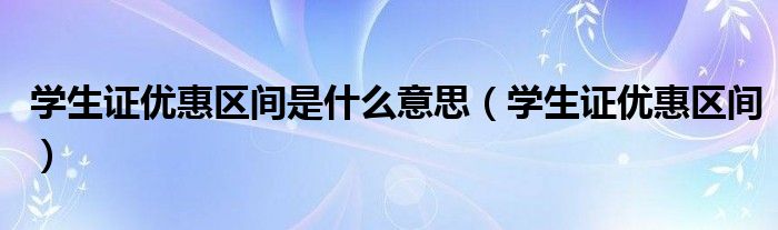 学生证优惠区间是什么意思(学生证优惠区间)