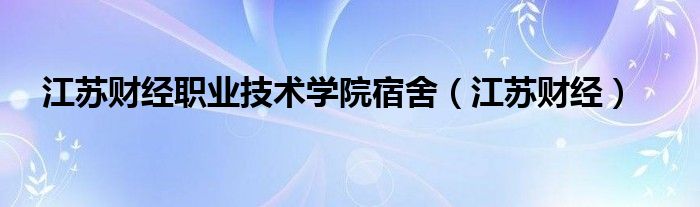 江苏财经职业技术学院宿舍(江苏财经)