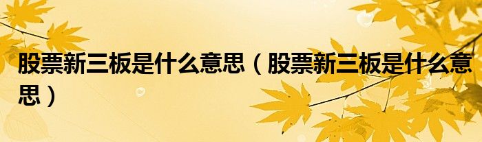 股票新三板是什么意思(股票新三板是什么意思)
