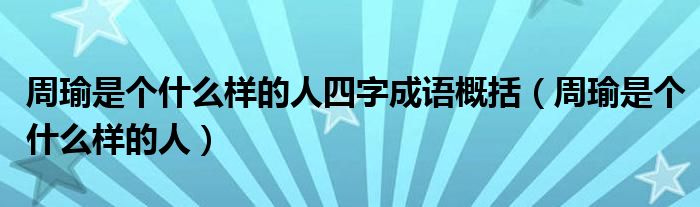 周瑜是个什么样的人四字成语概括(周瑜是个什么样的人)