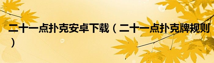 二十一点扑克安卓下载(二十一点扑克牌规则)