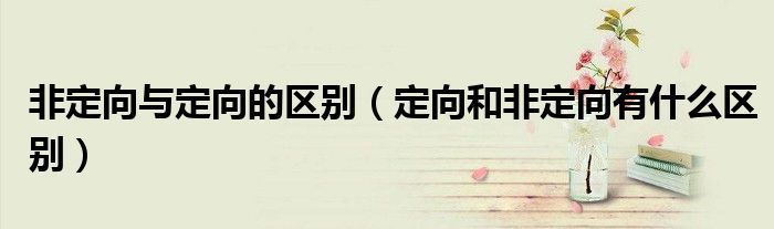 非定向与定向的区别(定向和非定向有什么区别)