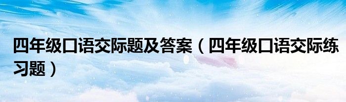 四年级口语交际题及答案(四年级口语交际练习题)