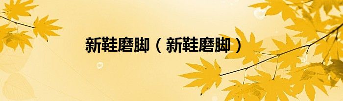 新鞋磨脚（新鞋磨脚）
