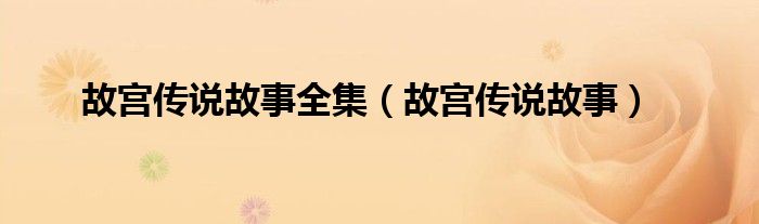 故宫传说故事全集(故宫传说故事)