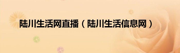 陆川生活网直播(陆川生活信息网)