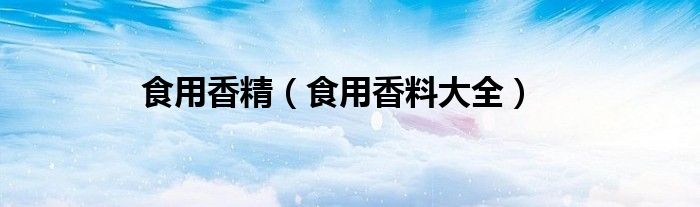 食用香精（食用香料大全）
