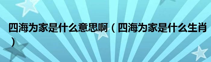 四海为家是什么意思啊(四海为家是什么生肖)