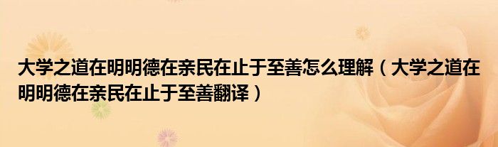 大学之道在明明德在亲民在止于至善怎么理解(大学之道在明明德在亲民在止于至善翻译)