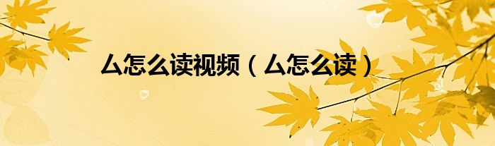 厶怎么读视频（厶怎么读）