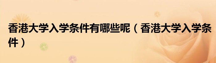 香港大学入学条件有哪些呢（香港大学入学条件）