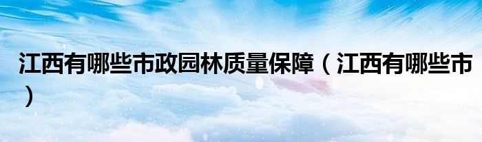 江西有哪些市政园林质量保障(江西有哪些市)