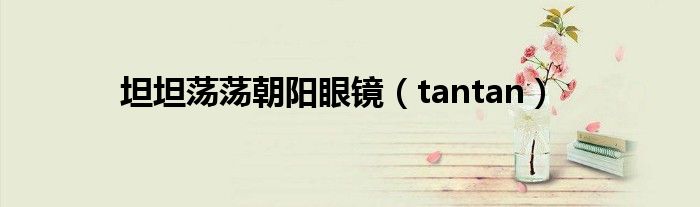 坦坦荡荡朝阳眼镜(tantan)