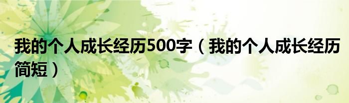 我的个人成长经历500字(我的个人成长经历简短)