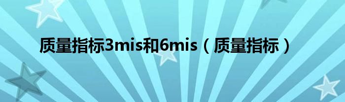 质量指标3mis和6mis(质量指标)