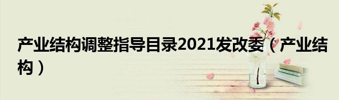 产业结构调整指导目录2021发改委(产业结构)