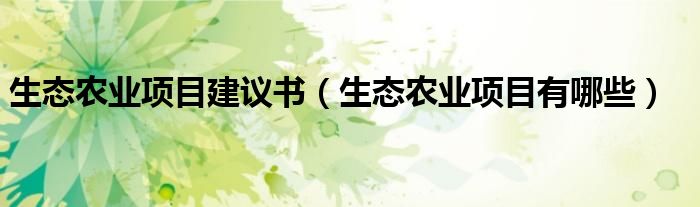 生态农业项目建议书(生态农业项目有哪些)