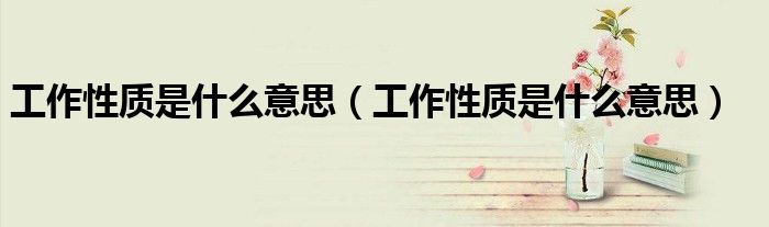 工作性质是什么意思(工作性质是什么意思)