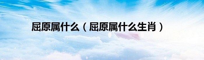 屈原属什么(屈原属什么生肖)