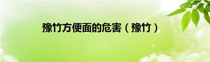 豫竹方便面的危害（豫竹）