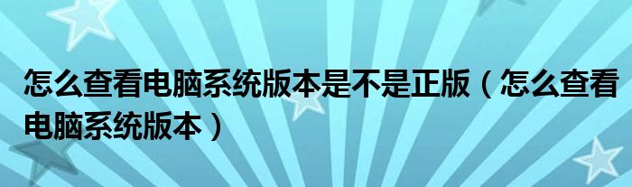 怎么查看电脑系统版本是不是正版(怎么查看电脑系统版本)