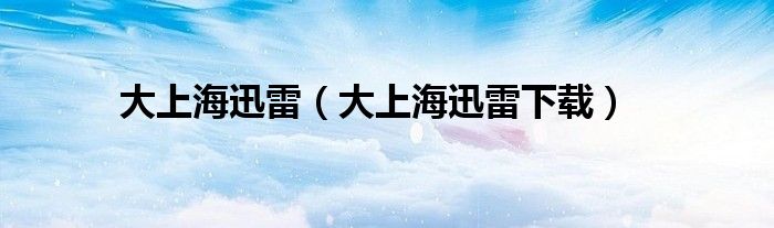 大上海迅雷(大上海迅雷下载)