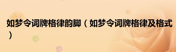 如梦令词牌格律韵脚(如梦令词牌格律及格式)