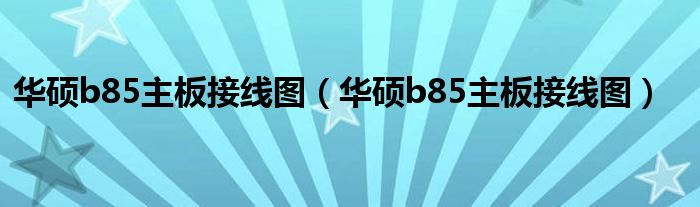 华硕b85主板接线图(华硕b85主板接线图)