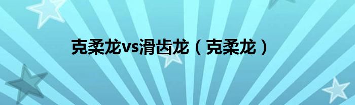 克柔龙vs滑齿龙(克柔龙)