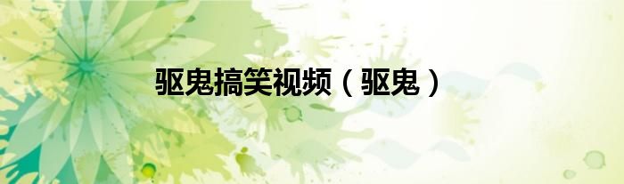 驱鬼搞笑视频（驱鬼）