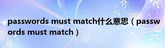 passwords must match什么意思(passwords must match)